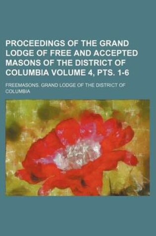 Cover of Proceedings of the Grand Lodge of Free and Accepted Masons of the District of Columbia Volume 4, Pts. 1-6