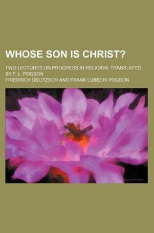 Cover of Whose Son Is Christ?; Two Lectures on Progress in Religion. Translated by F. L. Pogson