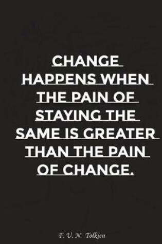 Cover of Change Happens When the Pain of Staying the Same Is Greater Than the Pain..