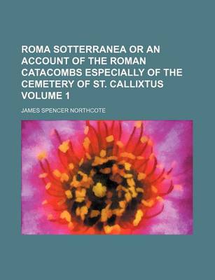 Book cover for Roma Sotterranea or an Account of the Roman Catacombs Especially of the Cemetery of St. Callixtus Volume 1