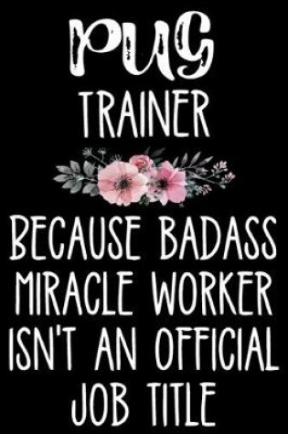Cover of Pug Trainer Because Badass Miracle Worker Isn't An Official Job Title