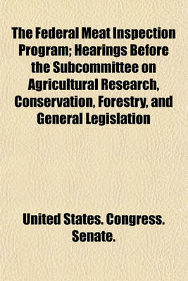 Book cover for The Federal Meat Inspection Program; Hearings Before the Subcommittee on Agricultural Research, Conservation, Forestry, and General Legislation