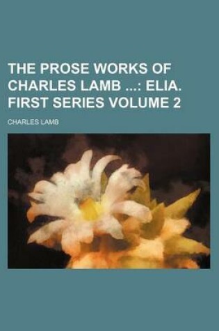 Cover of The Prose Works of Charles Lamb Volume 2; Elia. First Series