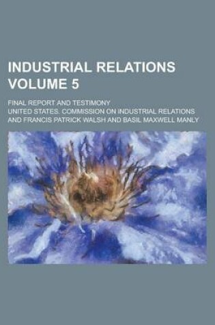 Cover of Industrial Relations; Final Report and Testimony Volume 5