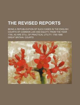 Book cover for The Revised Reports (Volume 55); Being a Republication of Such Cases in the English Courts of Common Law and Equity, from the Year 1785, as Are Still of Practical Utility. 1785-1866