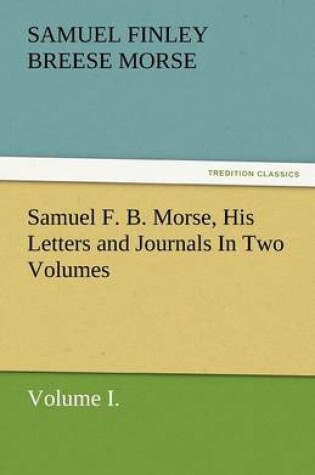 Cover of Samuel F. B. Morse, His Letters and Journals in Two Volumes