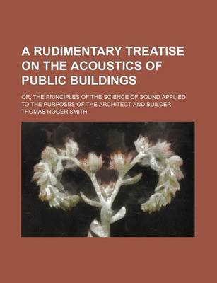 Book cover for A Rudimentary Treatise on the Acoustics of Public Buildings; Or, the Principles of the Science of Sound Applied to the Purposes of the Architect and Builder