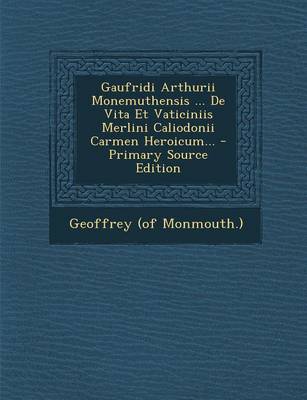 Book cover for Gaufridi Arthurii Monemuthensis ... de Vita Et Vaticiniis Merlini Caliodonii Carmen Heroicum...