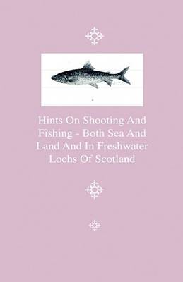 Book cover for Hints On Shooting And Fishing - Both Sea And Land And In Freshwater Lochs Of Scotland - Being The Experiences Of Christopher Idle, Esq