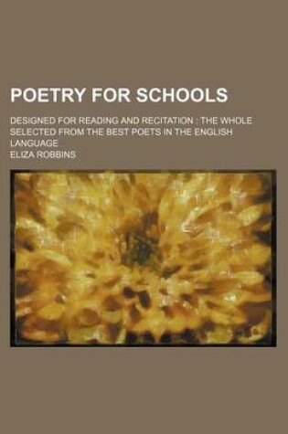 Cover of Poetry for Schools; Designed for Reading and Recitation the Whole Selected from the Best Poets in the English Language