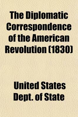 Book cover for The Diplomatic Correspondence of the American Revolution Volume 6; Being the Letters of Benjamin Franklin, Silas Deane, John Adams, John Jay, Arthur Lee, William Lee, Ralph Izard, Francis Dana, William Carmichael, Henry Laurens, John Laurens, M. de Lafayette,