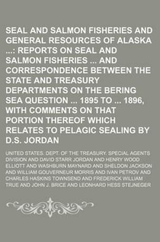 Cover of Seal and Salmon Fisheries and General Resources of Alaska; Reports on Seal and Salmon Fisheries and Correspondence Between the State and Treasury Departments on the Bering Sea Question 1895 to 1896, with Comments on That Portion