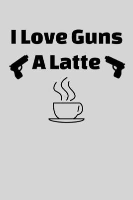 Cover of I Love Guns A Latte