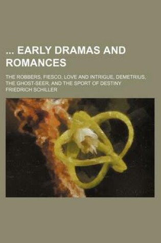 Cover of Early Dramas and Romances; The Robbers, Fiesco, Love and Intrigue, Demetrius, the Ghost-Seer, and the Sport of Destiny