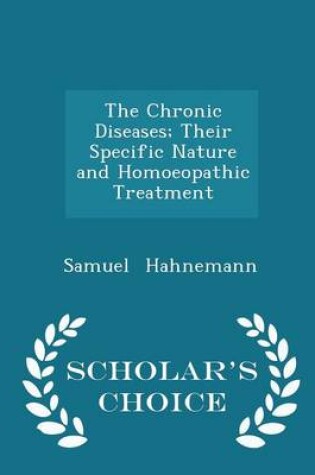 Cover of The Chronic Diseases; Their Specific Nature and Homoeopathic Treatment - Scholar's Choice Edition