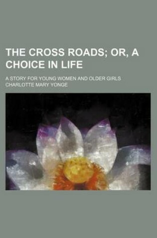 Cover of The Cross Roads; Or, a Choice in Life. a Story for Young Women and Older Girls