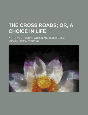 Book cover for The Cross Roads; Or, a Choice in Life. a Story for Young Women and Older Girls