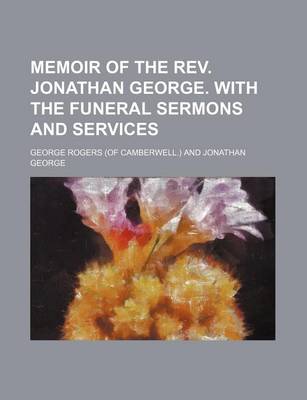 Book cover for Memoir of the REV. Jonathan George. with the Funeral Sermons and Services