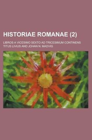 Cover of Historiae Romanae; Libros a Vicesimo Sexto Ad Tricesimum Continens Volume 2