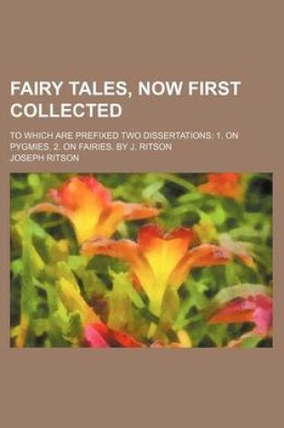 Cover of Fairy Tales, Now First Collected; To Which Are Prefixed Two Dissertations 1. on Pygmies. 2. on Fairies. by J. Ritson