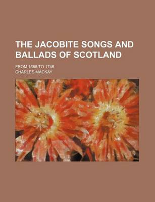 Book cover for The Jacobite Songs and Ballads of Scotland; From 1688 to 1746