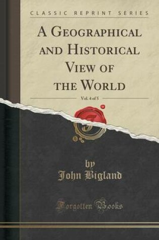 Cover of A Geographical and Historical View of the World, Vol. 4 of 5 (Classic Reprint)