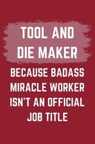 Cover of Tool And Die Maker Because Badass Miracle Worker Isn't An Official Job Title