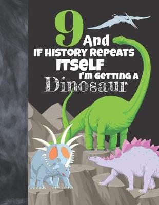 Book cover for 9 And If History Repeats Itself I'm Getting A Dinosaur