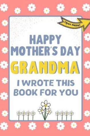Cover of Happy Mother's Day Grandma - I Wrote This Book For You
