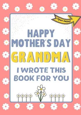 Book cover for Happy Mother's Day Grandma - I Wrote This Book For You