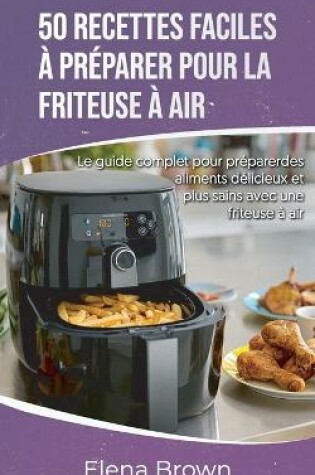 Cover of 50 recettes faciles à préparer pour la friteuse à air