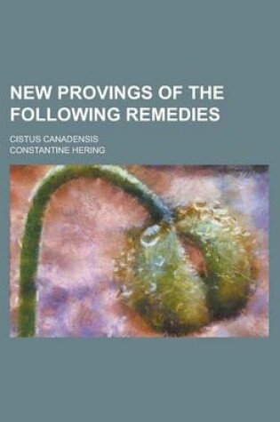 Cover of New Provings of the Following Remedies; Cistus Canadensis