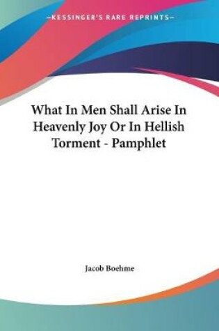 Cover of What In Men Shall Arise In Heavenly Joy Or In Hellish Torment - Pamphlet