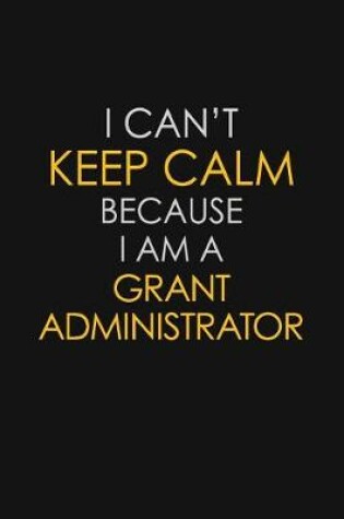 Cover of I Can't Keep Calm Because I Am A Grant Administrator