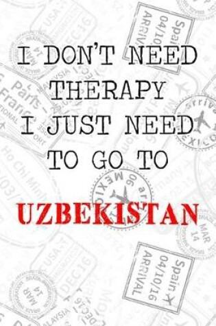 Cover of I Don't Need Therapy I Just Need To Go To Uzbekistan