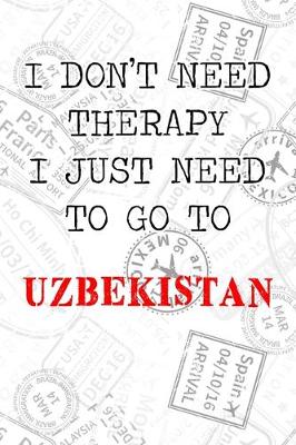 Book cover for I Don't Need Therapy I Just Need To Go To Uzbekistan