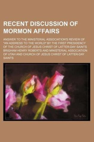 Cover of Recent Discussion of Mormon Affairs; Answer to the Ministerial Association's Review of "An Address to the World" by the First Presidency of the Church of Jesus Christ of Latter-Day Saints