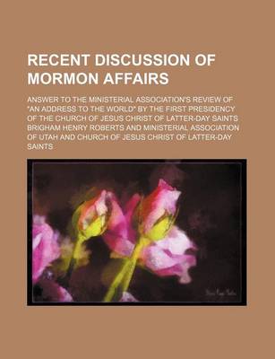 Book cover for Recent Discussion of Mormon Affairs; Answer to the Ministerial Association's Review of "An Address to the World" by the First Presidency of the Church of Jesus Christ of Latter-Day Saints