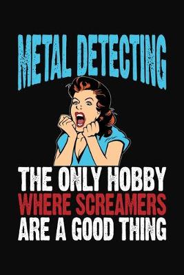 Book cover for Metal Detecting The Only Hobby Where Screamers Are A Good Thing