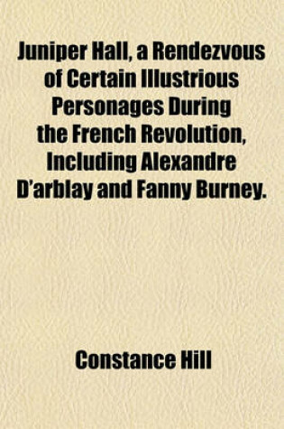 Cover of Juniper Hall, a Rendezvous of Certain Illustrious Personages During the French Revolution, Including Alexandre D'Arblay and Fanny Burney.