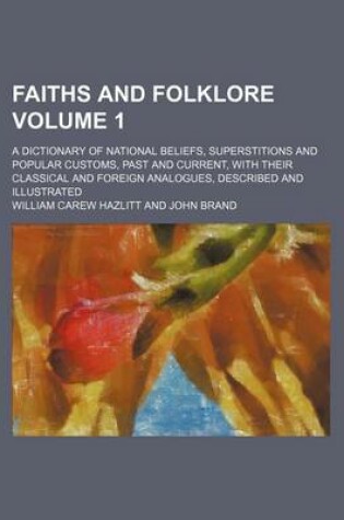 Cover of Faiths and Folklore Volume 1; A Dictionary of National Beliefs, Superstitions and Popular Customs, Past and Current, with Their Classical and Foreign Analogues, Described and Illustrated