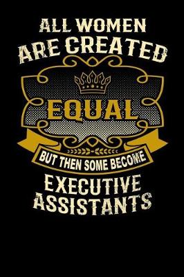 Book cover for All Women Are Created Equal But Then Some Become Executive Assistants