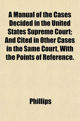 Book cover for A Manual of the Cases Decided in the United States Supreme Court; And Cited in Other Cases in the Same Court, with the Points of Reference.