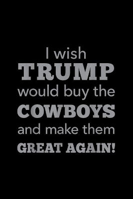 Book cover for I Wish Trump Would Buy The Cowboys Make Them Great Again