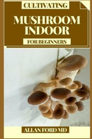 Cover of Cultivating Mushroom Indoor for Beginners