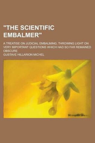 Cover of The Scientific Embalmer; A Treatise on Judicial Embalming, Throwing Light on Very Important Questions Which Had So Far Remained Obscure