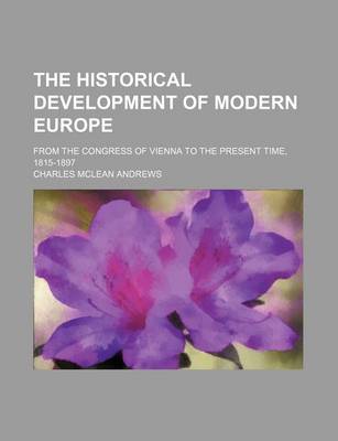 Book cover for The Historical Development of Modern Europe; From the Congress of Vienna to the Present Time, 1815-1897