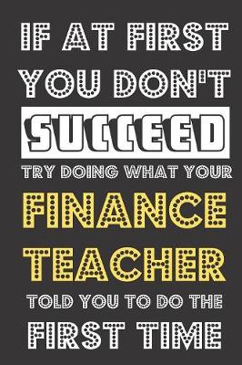 Book cover for If At First You Don't Succeed Try Doing What Your Finance Teacher Told You To Do The First Time