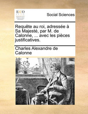 Book cover for Requte Au Roi, Adresse Sa Majest, Par M. de Calonne, ... Avec Les Pices Justificatives.