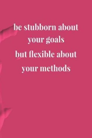 Cover of Be Stubborn About Your Goals But Flexible About Your Methods